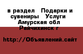  в раздел : Подарки и сувениры » Услуги . Амурская обл.,Райчихинск г.